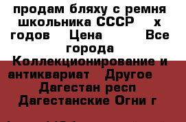 продам бляху с ремня школьника СССР 50-х годов. › Цена ­ 650 - Все города Коллекционирование и антиквариат » Другое   . Дагестан респ.,Дагестанские Огни г.